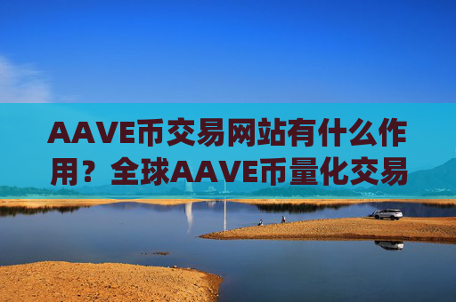 AAVE币交易网站有什么作用？全球AAVE币量化交易app排名