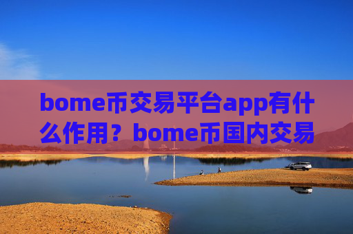 bome币交易平台app有什么作用？bome币国内交易平台app