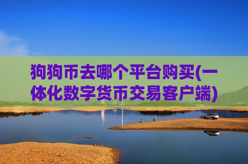 狗狗币去哪个平台购买(一体化数字货币交易客户端)