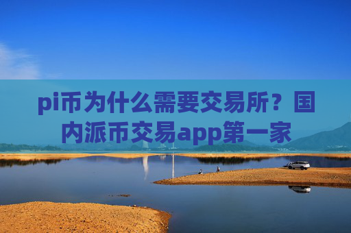 pi币为什么需要交易所？国内派币交易app第一家