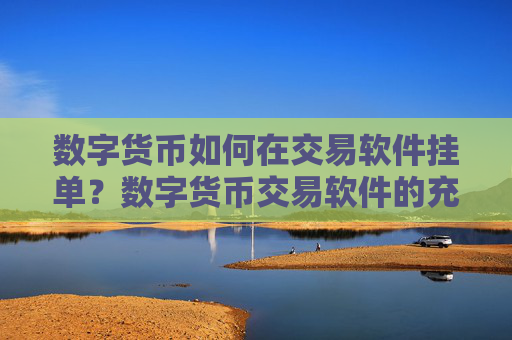 数字货币如何在交易软件挂单？数字货币交易软件的充值地址是多个