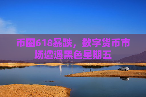币圈618暴跌，数字货币市场遭遇黑色星期五