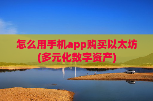怎么用手机app购买以太坊(多元化数字资产)