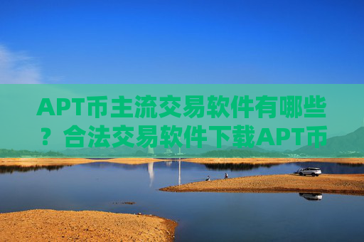 APT币主流交易软件有哪些？合法交易软件下载APT币