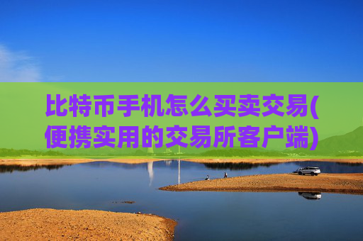 比特币手机怎么买卖交易(便携实用的交易所客户端)