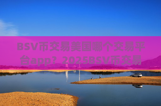 BSV币交易美国哪个交易平台app？2025BSV币交易平台app排行