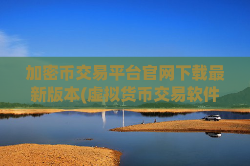 加密币交易平台官网下载最新版本(虚拟货币交易软件全面升级)