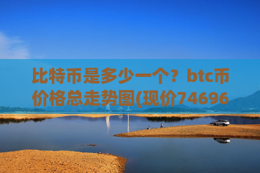 比特币是多少一个？btc币价格总走势图(现价746966.75元)