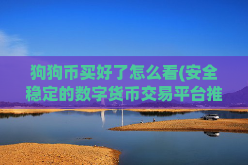 狗狗币买好了怎么看(安全稳定的数字货币交易平台推荐)
