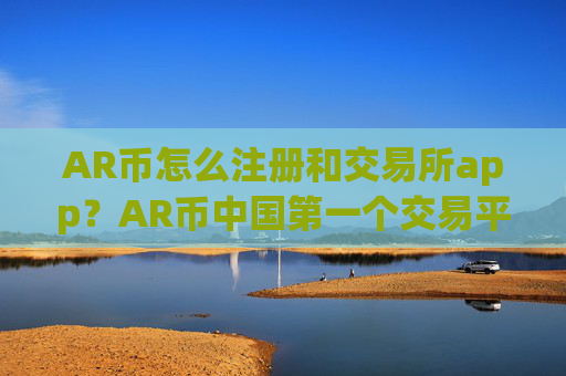 AR币怎么注册和交易所app？AR币中国第一个交易平台app