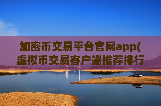 加密币交易平台官网app(虚拟币交易客户端推荐排行)