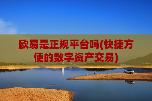 欧易是正规平台吗(快捷方便的数字资产交易)