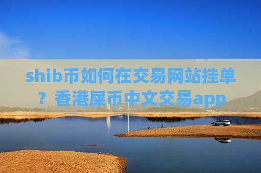 shib币如何在交易网站挂单？香港屎币中文交易app