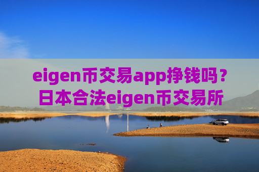 eigen币交易app挣钱吗？日本合法eigen币交易所