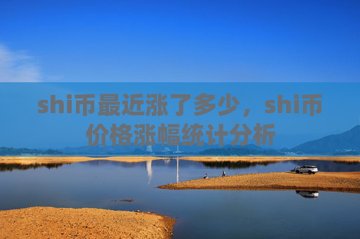 shi币最近涨了多少，shi币价格涨幅统计分析