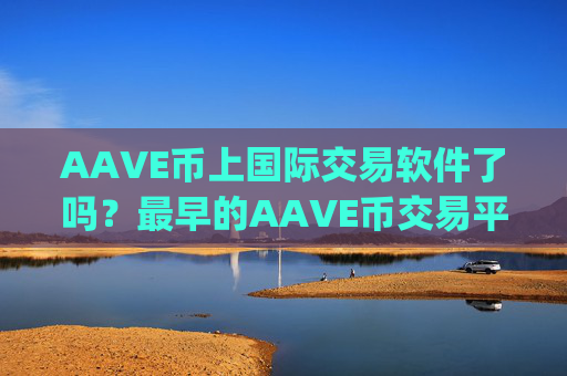AAVE币上国际交易软件了吗？最早的AAVE币交易平台app有哪些