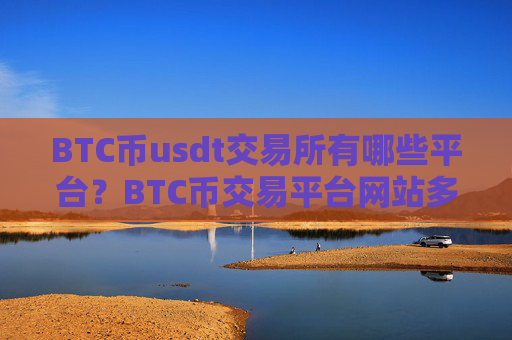 BTC币usdt交易所有哪些平台？BTC币交易平台网站多少一个