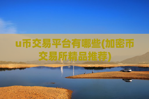 u币交易平台有哪些(加密币交易所精品推荐)