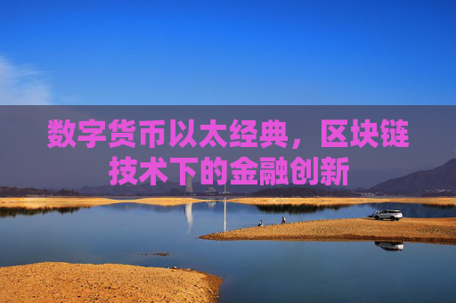 数字货币以太经典,区块链技术下的金融创新