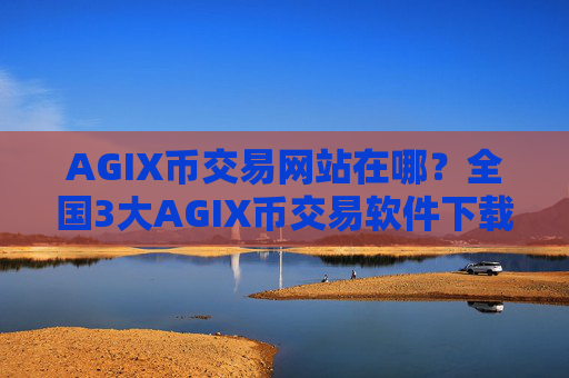 AGIX币交易网站在哪?全国3大AGIX币交易软件下载