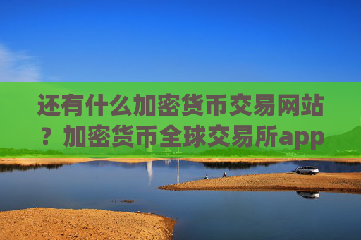 还有什么加密货币交易网站？加密货币全球交易所app下载排行表