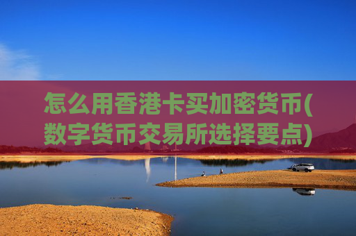 怎么用香港卡买加密货币(数字货币交易所选择要点)