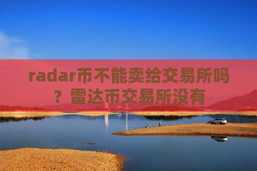 radar币不能卖给交易所吗？雷达币交易所没有
