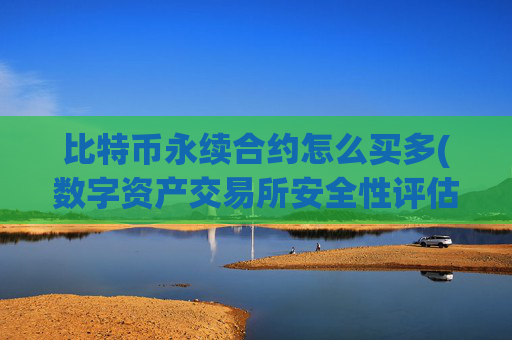 比特币永续合约怎么买多(数字资产交易所安全性评估)