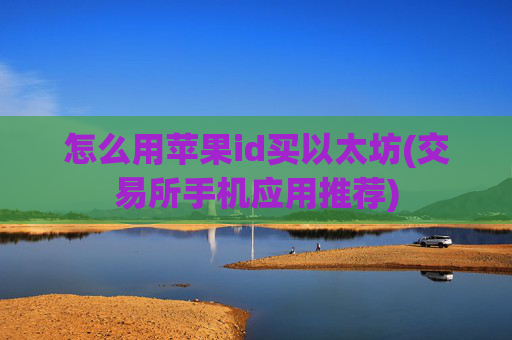 怎么用苹果id买以太坊(交易所手机应用推荐)