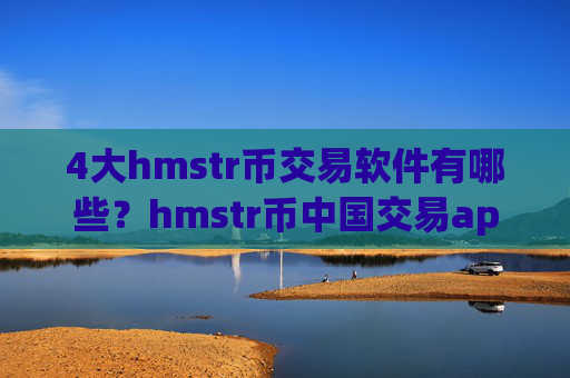 4大hmstr币交易软件有哪些？hmstr币中国交易app官网哪里下载