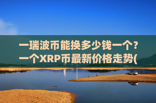 一瑞波币能换多少钱一个？一个XRP币最新价格走势(现价17.0413元)