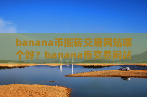 banana币搬砖交易网站哪个好？banana币交易网站下载官网app