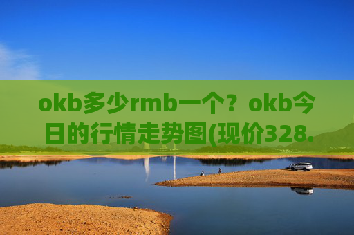 okb多少rmb一个？okb今日的行情走势图(现价328.73元)