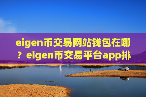 eigen币交易网站钱包在哪?eigen币交易平台app排行榜最新