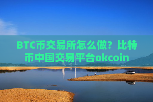 BTC币交易所怎么做？比特币中国交易平台okcoin