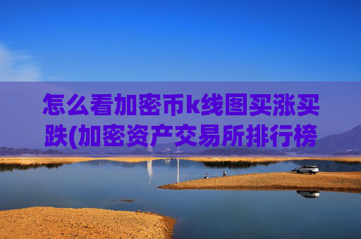 怎么看加密币k线图买涨买跌(加密资产交易所排行榜)