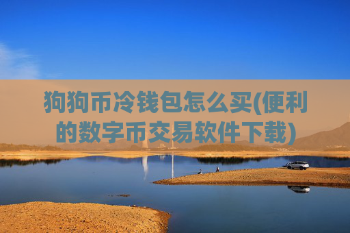 狗狗币冷钱包怎么买(便利的数字币交易软件下载)