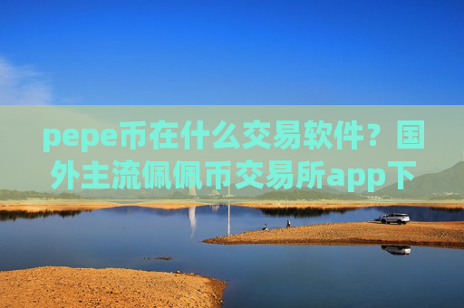 pepe币在什么交易软件？国外主流佩佩币交易所app下载