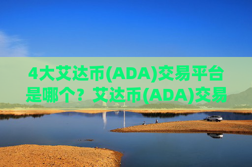 4大艾达币(ADA)交易平台是哪个？艾达币(ADA)交易app下载是什么