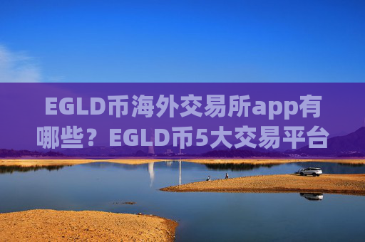 EGLD币海外交易所app有哪些?EGLD币5大交易平台app