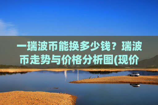 一瑞波币能换多少钱？瑞波币走势与价格分析图(现价17.2757元)