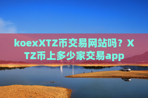 koexXTZ币交易网站吗？XTZ币上多少家交易app