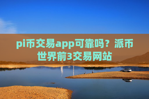 pi币交易app可靠吗？派币世界前3交易网站
