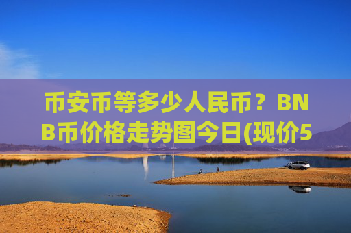 币安币等多少人民币？BNB币价格走势图今日(现价5275.41元)