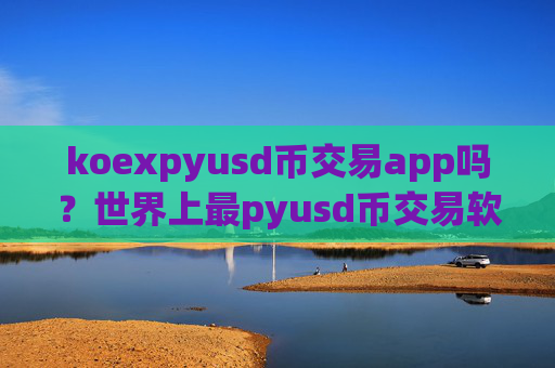 koexpyusd币交易app吗？世界上最pyusd币交易软件下载