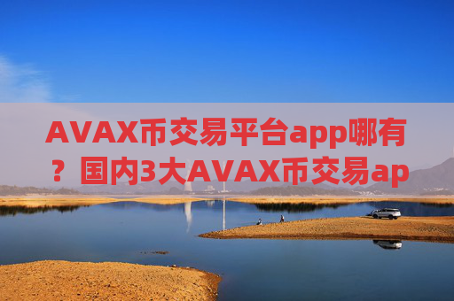 AVAX币交易平台app哪有？国内3大AVAX币交易app下载