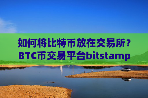 如何将比特币放在交易所？BTC币交易平台bitstamp