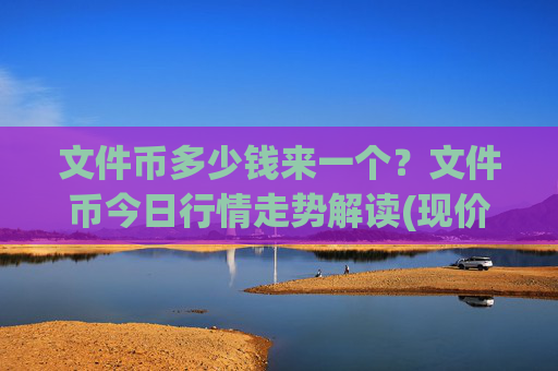 文件币多少钱来一个？文件币今日行情走势解读(现价57.3668元)