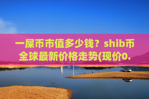 一屎币市值多少钱?shib币全球最新价格走势(现价0.0002325元)