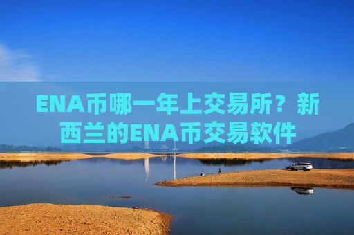 ENA币哪一年上交易所？新西兰的ENA币交易软件